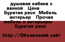 душевая кабина с ванной › Цена ­ 5 000 - Бурятия респ. Мебель, интерьер » Прочая мебель и интерьеры   . Бурятия респ.